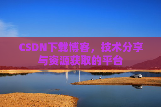CSDN下载博客，技术分享与资源获取的平台